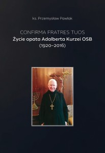 Confirma fratres tuos. Życie opata Adalberta Kurzei OSB (1920-2016) - P. Pawlak