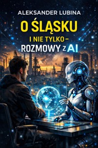O Śląsku i nie tylko. Rozmowy z AI - A. Lubina