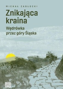 Znikająca kraina. Wędrówka przez góry Śląska