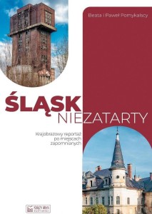 Śląsk niezatarty. Krajobrazowy reportaż z miejsc zapomianych - Beata i Paweł Pomykalscy